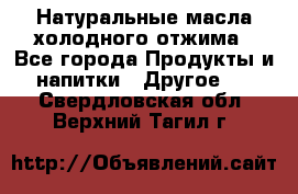 Натуральные масла холодного отжима - Все города Продукты и напитки » Другое   . Свердловская обл.,Верхний Тагил г.